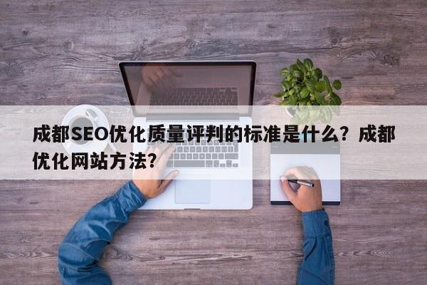 成都SEO优化质量评判的标准是什么?成都优化网站方法?-第1张图片-巾文seo网站优化 成都SEO优化质量评判的标准是什么?成都优化网站方法?-第1张图片-巾文seo网站优化