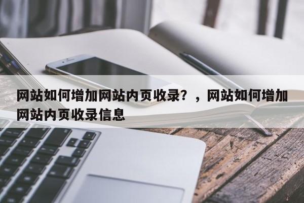 网站如何增加网站内页收录?,网站如何增加网站内页收录信息-第1张图片-巾文seo网站优化 网站如何增加网站内页收录?,网站如何增加网站内页收录信息-第1张图片-巾文seo网站优化