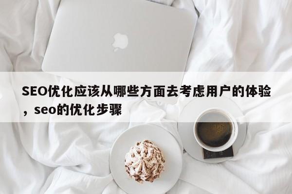 SEO优化应该从哪些方面去考虑用户的体验，seo的优化步骤-第1张图片-巾文seo网站优化