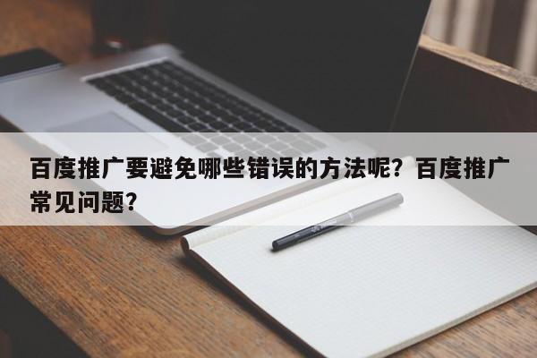 百度推广要避免哪些错误的方法呢?百度推广常见问题?-第1张图片-巾文seo网站优化 百度推广要避免哪些错误的方法呢?百度推广常见问题?-第1张图片-巾文seo网站优化