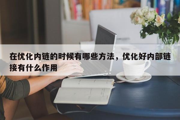 在优化内链的时候有哪些方法，优化好内部链接有什么作用-第1张图片-巾文seo网站优化