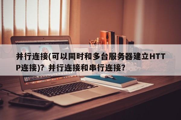 并行连接(可以同时和多台服务器建立HTTP连接)?并行连接和串行连接?-第1张图片-巾文seo网站优化 并行连接(可以同时和多台服务器建立HTTP连接)?并行连接和串行连接?-第1张图片-巾文seo网站优化