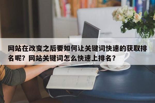 网站在改变之后要如何让关键词快速的获取排名呢?网站关键词怎么快速上排名?-第1张图片-巾文seo网站优化 网站在改变之后要如何让关键词快速的获取排名呢?网站关键词怎么快速上排名?-第1张图片-巾文seo网站优化