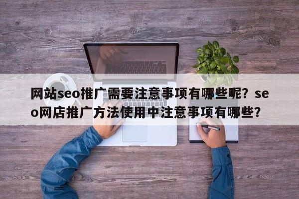 网站seo推广需要注意事项有哪些呢?seo网店推广方法使用中注意事项有哪些?-第1张图片-巾文seo网站优化 网站seo推广需要注意事项有哪些呢?seo网店推广方法使用中注意事项有哪些?-第1张图片-巾文seo网站优化