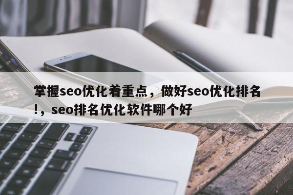 掌握seo优化着重点，做好seo优化排名!，seo排名优化软件哪个好-第1张图片-巾文seo网站优化