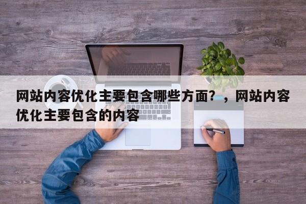 网站内容优化主要包含哪些方面?,网站内容优化主要包含的内容-第1张图片-巾文seo网站优化 网站内容优化主要包含哪些方面?,网站内容优化主要包含的内容-第1张图片-巾文seo网站优化