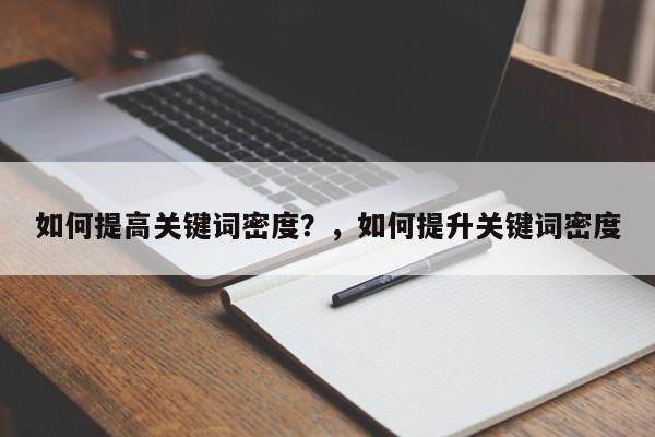 如何提高关键词密度?,如何提升关键词密度-第1张图片-巾文seo网站优化 如何提高关键词密度?,如何提升关键词密度-第1张图片-巾文seo网站优化