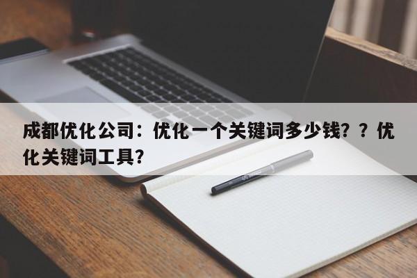 成都优化公司：优化一个关键词多少钱？？优化关键词工具？-第1张图片-巾文seo网站优化