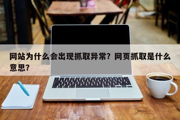 网站为什么会出现抓取异常?网页抓取是什么意思?-第1张图片-巾文seo网站优化 网站为什么会出现抓取异常?网页抓取是什么意思?-第1张图片-巾文seo网站优化