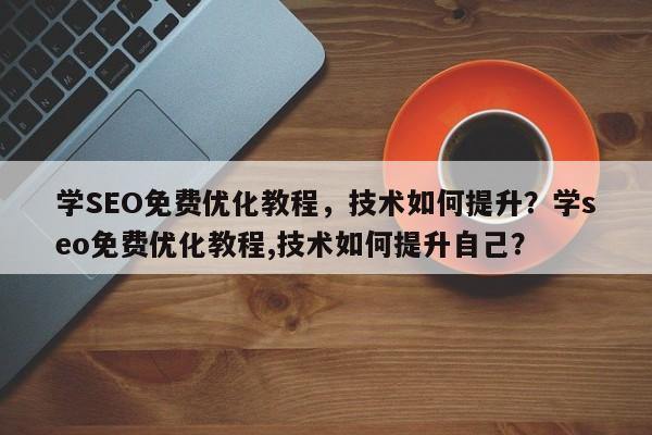 学SEO免费优化教程，技术如何提升？学seo免费优化教程,技术如何提升自己？-第1张图片-巾文seo网站优化