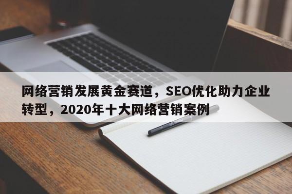 网络营销发展黄金赛道，SEO优化助力企业转型，2020年十大网络营销案例-第1张图片-巾文seo网站优化