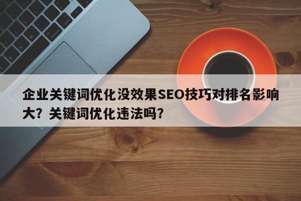 企业关键词优化没效果SEO技巧对排名影响大？关键词优化违法吗？-第1张图片-巾文seo网站优化