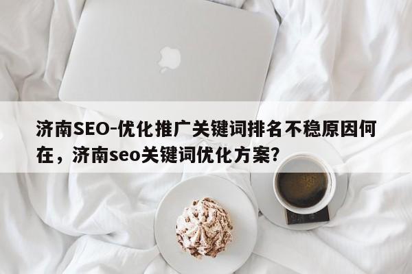 济南SEO-优化推广关键词排名不稳原因何在,济南seo关键词优化方案?-第1张图片-巾文seo网站优化 济南SEO-优化推广关键词排名不稳原因何在,济南seo关键词优化方案?-第1张图片-巾文seo网站优化