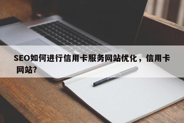 SEO如何进行信用卡服务网站优化,信用卡 网站?-第1张图片-巾文seo网站优化 SEO如何进行信用卡服务网站优化,信用卡 网站?-第1张图片-巾文seo网站优化