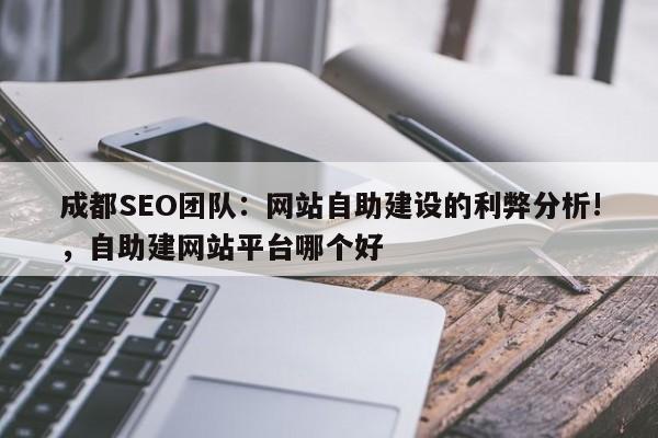 成都SEO团队:网站自助建设的利弊分析!,自助建网站平台哪个好-第1张图片-巾文seo网站优化 成都SEO团队:网站自助建设的利弊分析!,自助建网站平台哪个好-第1张图片-巾文seo网站优化