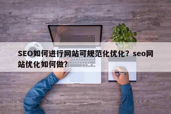 SEO如何进行网站可规范化优化?seo网站优化如何做?-第1张图片-巾文seo网站优化 SEO如何进行网站可规范化优化?seo网站优化如何做?-第1张图片-巾文seo网站优化