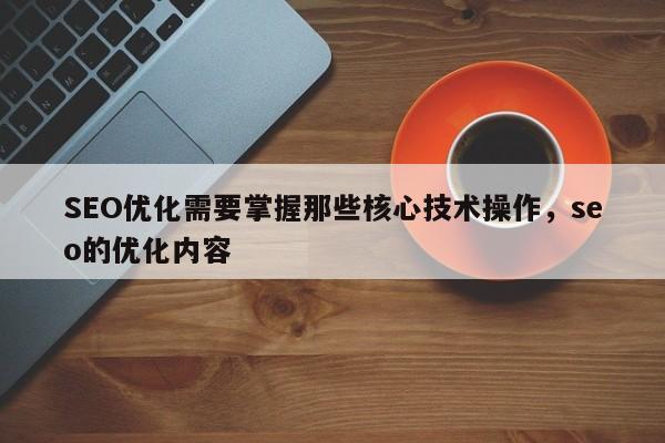 SEO优化需要掌握那些核心技术操作，seo的优化内容-第1张图片-巾文seo网站优化
