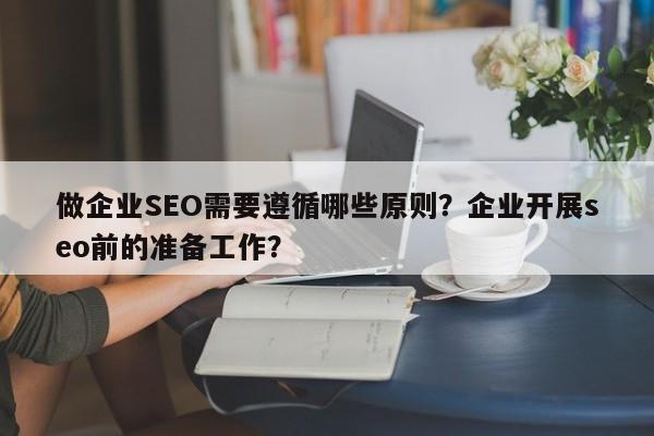 做企业SEO需要遵循哪些原则?企业开展seo前的准备工作?-第1张图片-巾文seo网站优化 做企业SEO需要遵循哪些原则?企业开展seo前的准备工作?-第1张图片-巾文seo网站优化