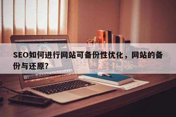 SEO如何进行网站可备份性优化，网站的备份与还原？-第1张图片-巾文seo网站优化