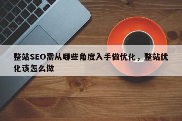 整站SEO需从哪些角度入手做优化，整站优化该怎么做-第1张图片-巾文seo网站优化