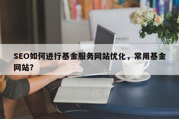 SEO如何进行基金服务网站优化,常用基金网站?-第1张图片-巾文seo网站优化 SEO如何进行基金服务网站优化,常用基金网站?-第1张图片-巾文seo网站优化