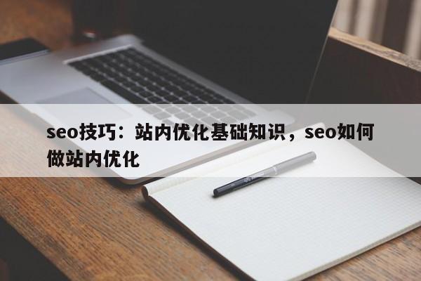 seo技巧：站内优化基础知识，seo如何做站内优化-第1张图片-巾文seo网站优化