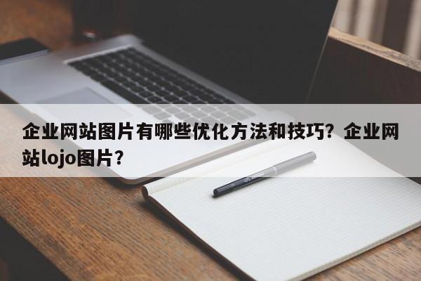 企业网站图片有哪些优化方法和技巧？企业网站lojo图片？-第1张图片-巾文seo网站优化