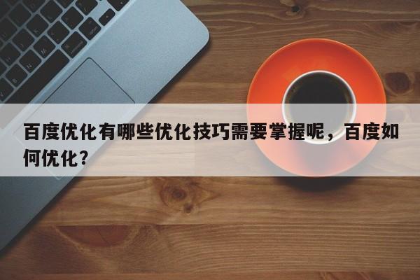 百度优化有哪些优化技巧需要掌握呢,百度如何优化?-第1张图片-巾文seo网站优化 百度优化有哪些优化技巧需要掌握呢,百度如何优化?-第1张图片-巾文seo网站优化