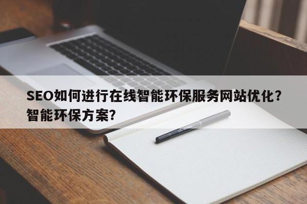 SEO如何进行在线智能环保服务网站优化?智能环保方案?-第1张图片-巾文seo网站优化 SEO如何进行在线智能环保服务网站优化?智能环保方案?-第1张图片-巾文seo网站优化