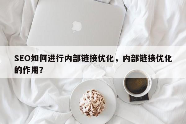 SEO如何进行内部链接优化，内部链接优化的作用？-第1张图片-巾文seo网站优化