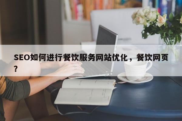 SEO如何进行餐饮服务网站优化，餐饮网页？-第1张图片-巾文seo网站优化