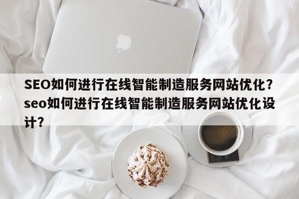SEO如何进行在线智能制造服务网站优化?seo如何进行在线智能制造服务网站优化设计?-第1张图片-巾文seo网站优化 SEO如何进行在线智能制造服务网站优化?seo如何进行在线智能制造服务网站优化设计?-第1张图片-巾文seo网站优化