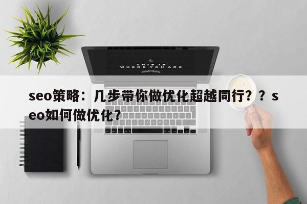 seo策略：几步带你做优化超越同行？？seo如何做优化？-第1张图片-巾文seo网站优化