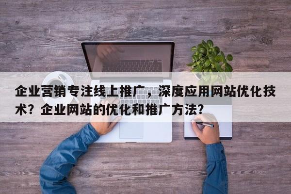 企业营销专注线上推广,深度应用网站优化技术?企业网站的优化和推广方法?-第1张图片-巾文seo网站优化 企业营销专注线上推广,深度应用网站优化技术?企业网站的优化和推广方法?-第1张图片-巾文seo网站优化