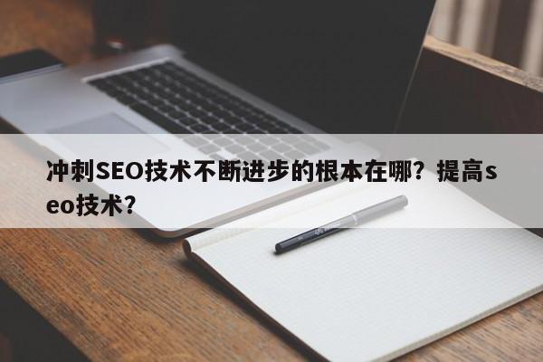 冲刺SEO技术不断进步的根本在哪？提高seo技术？-第1张图片-巾文seo网站优化