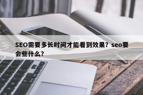 SEO需要多长时间才能看到效果?seo要会些什么?-第1张图片-巾文seo网站优化 SEO需要多长时间才能看到效果?seo要会些什么?-第1张图片-巾文seo网站优化