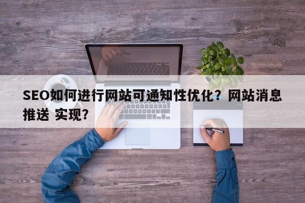 SEO如何进行网站可通知性优化?网站消息推送 实现?-第1张图片-巾文seo网站优化 SEO如何进行网站可通知性优化?网站消息推送 实现?-第1张图片-巾文seo网站优化