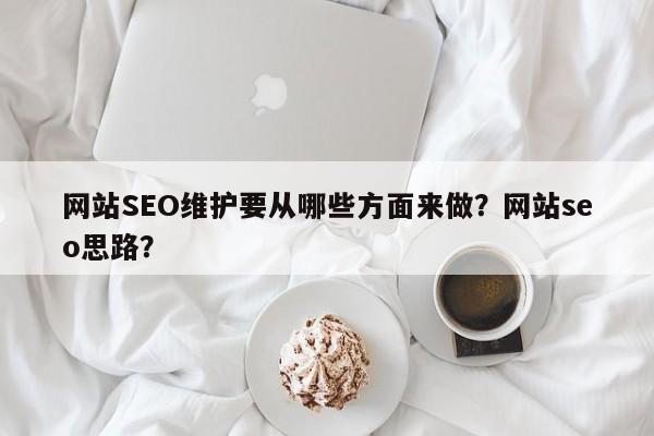 网站SEO维护要从哪些方面来做?网站seo思路?-第1张图片-巾文seo网站优化 网站SEO维护要从哪些方面来做?网站seo思路?-第1张图片-巾文seo网站优化