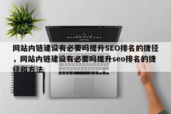 网站内链建设有必要吗提升SEO排名的捷径,网站内链建设有必要吗提升seo排名的捷径和方法-第1张图片-巾文seo网站优化 网站内链建设有必要吗提升SEO排名的捷径,网站内链建设有必要吗提升seo排名的捷径和方法-第1张图片-巾文seo网站优化