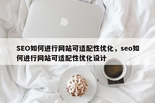 SEO如何进行网站可适配性优化,seo如何进行网站可适配性优化设计-第1张图片-巾文seo网站优化 SEO如何进行网站可适配性优化,seo如何进行网站可适配性优化设计-第1张图片-巾文seo网站优化