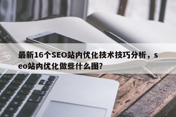 最新16个SEO站内优化技术技巧分析，seo站内优化做些什么图？-第1张图片-巾文seo网站优化