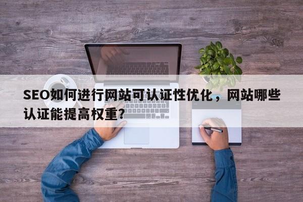 SEO如何进行网站可认证性优化,网站哪些认证能提高权重?-第1张图片-巾文seo网站优化 SEO如何进行网站可认证性优化,网站哪些认证能提高权重?-第1张图片-巾文seo网站优化
