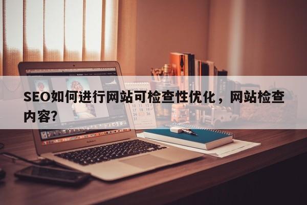 SEO如何进行网站可检查性优化,网站检查内容?-第1张图片-巾文seo网站优化 SEO如何进行网站可检查性优化,网站检查内容?-第1张图片-巾文seo网站优化
