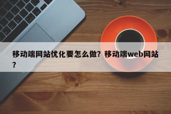 移动端网站优化要怎么做?移动端web网站?-第1张图片-巾文seo网站优化 移动端网站优化要怎么做?移动端web网站?-第1张图片-巾文seo网站优化