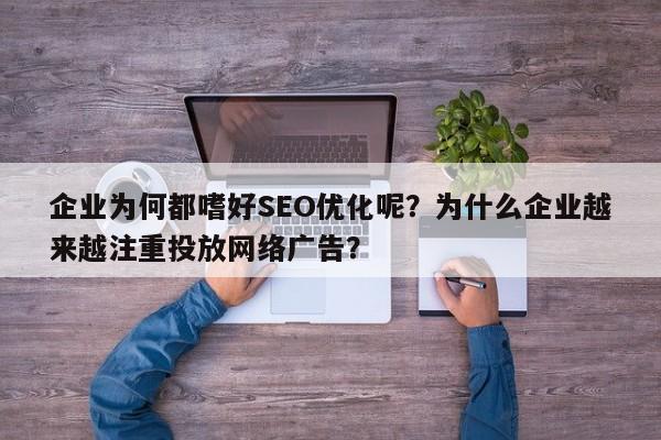 企业为何都嗜好SEO优化呢?为什么企业越来越注重投放网络广告?-第1张图片-巾文seo网站优化 企业为何都嗜好SEO优化呢?为什么企业越来越注重投放网络广告?-第1张图片-巾文seo网站优化