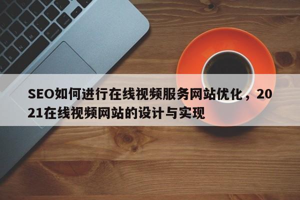 SEO如何进行在线视频服务网站优化，2021在线视频网站的设计与实现-第1张图片-巾文seo网站优化