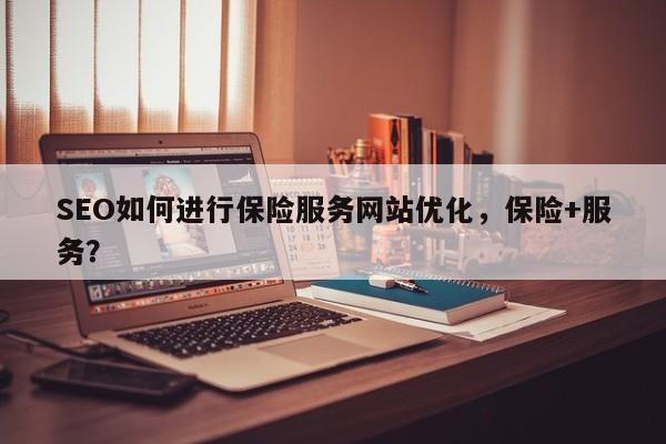 SEO如何进行保险服务网站优化,保险+服务?-第1张图片-巾文seo网站优化 SEO如何进行保险服务网站优化,保险+服务?-第1张图片-巾文seo网站优化