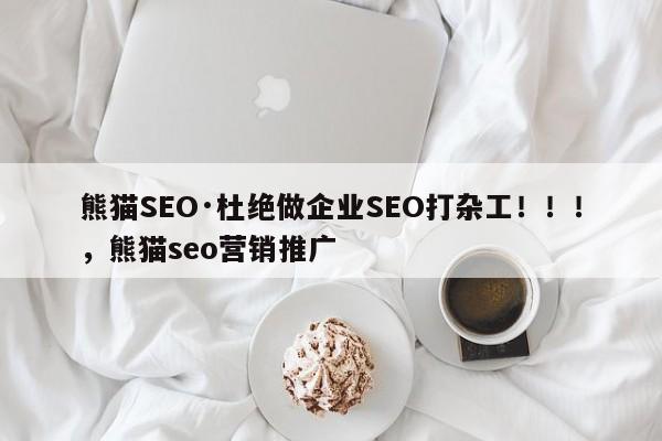 熊猫SEO·杜绝做企业SEO打杂工！！！，熊猫seo营销推广-第1张图片-巾文seo网站优化
