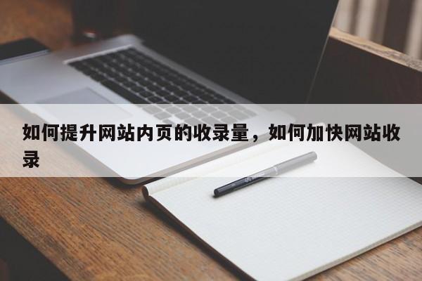 如何提升网站内页的收录量，如何加快网站收录-第1张图片-巾文seo网站优化