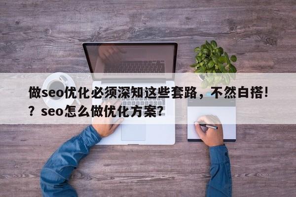 做seo优化必须深知这些套路，不然白搭!？seo怎么做优化方案？-第1张图片-巾文seo网站优化